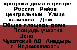 продажа дома в центре России › Район ­ центральный › Улица ­ калинина › Дом ­ 21 › Общая площадь дома ­ 260 › Площадь участка ­ 14 › Цена ­ 6 500 000 - Чукотский АО, Анадырь г. Недвижимость » Дома, коттеджи, дачи продажа   . Чукотский АО